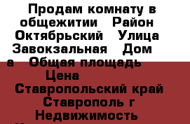 Продам комнату в общежитии › Район ­ Октябрьский › Улица ­ Завокзальная › Дом ­ 33а › Общая площадь ­ 18 › Цена ­ 550 000 - Ставропольский край, Ставрополь г. Недвижимость » Квартиры продажа   . Ставропольский край,Ставрополь г.